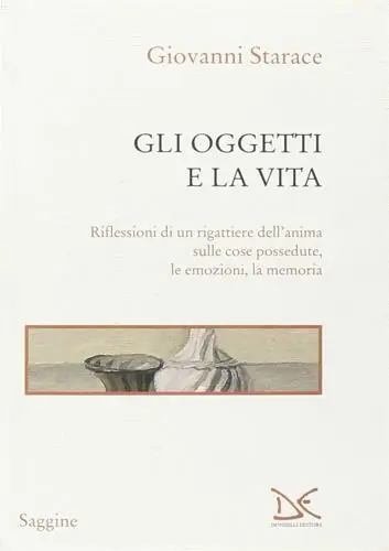 Gli oggetti e la vita. Riflessioni di un rigattiere dell‘anima sulle cose possedute, le emozioni, la memoria Super Prezzo