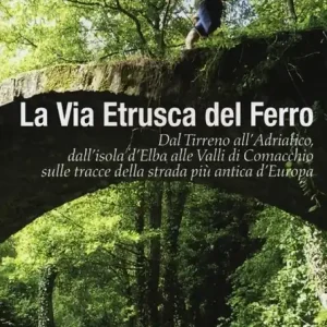 La via etrusca del ferro. Dal Tirreno all‘Adriatico, dall‘isola d‘Elba alle Valli di Comacchio sulle tracce della strada più antica d‘Europa Offerta