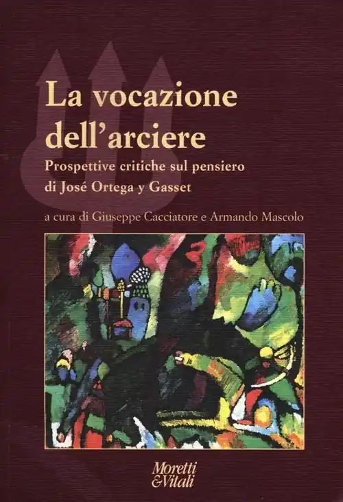 La vocazione dell‘arciere. Prospettive critiche sul pensiero di José Ortega y Gasset Compra Oggi Stesso