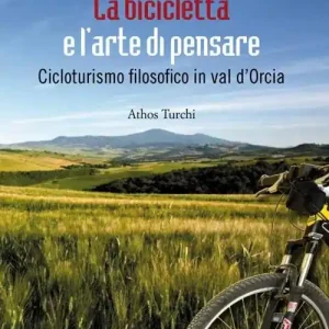 La bicicletta e l‘arte di pensare. Cicloturismo filosofico in val d‘Orcia Compra Adesso