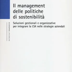 Il management delle politiche di sostenibilità. Soluzioni gestionali e organizzative per integrare la CSR nelle strategie aziendali Compra Adesso