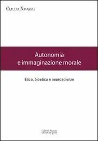 Autonomia e immaginazione morale. Etica, bioetica e neuroscienze Scelto Dai Clienti