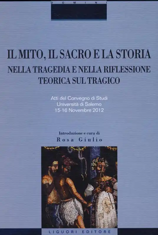 Il mito, il sacro e la storia nella tragedia e nella riflessione teorica sul tragico. Atti del Convegno di studi (Salerno, 15-16 novembre 2012) Prezzo Basso