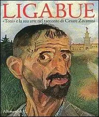 Esclusivo Ligabue. «Toni» e la sua arte nel racconto di Cesare Zavattini. Ediz. illustrata