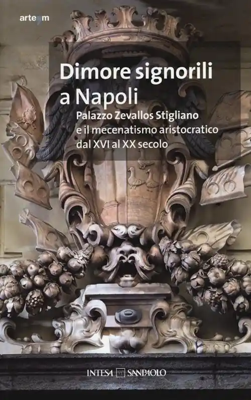 Dimore signorili a Napoli. Palazzo Zevallos Stigliano ed il mecenatismo aristocratico dal XVI al XX secolo. Atti del Convegno (Napoli, 20-22 ottobre 2011). Ediz. illustrata Offerta Limitata