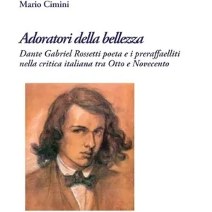 Adoratori della bellezza. Dante Gabriel Rossetti poeta e i preraffaelliti nella critica italiana tra Otto e Novecento A Buon Prezzo