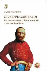 Giuseppe Garibaldi. Tra umanitarismo liberomuratorio e internazionalismo A Buon Prezzo