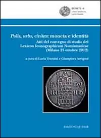 Polis, urbs, civitas. Moneta e identità. Atti del Convegno di studio del Lexicon iconographicum numismaticae (Milano, 25 ottobre 2012) Consegna Rapida