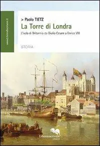 La torre di Londra. L‘isola di Britannia da Giulio Cesare a Enrico VIII Soddisfatti O Rimborsati