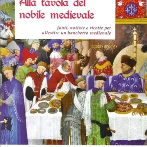 Alla tavola del nobile medievale. Fonti, notizie e ricette per allestire un banchetto medievale Promozione Esclusiva