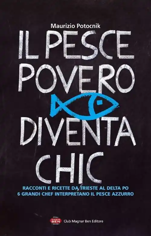 Subito Disponibile Il pesce povero diventa chic. Racconti e ricette da Trieste al Delta Po, 6 grandi chef interpretano il pesce azzurro dell‘Alto Adriatico