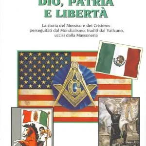 Esclusivo Dio, patria e libertà. La storia del Messico e dei Cristeros perseguitati dal mondialismo, traditi dal Vaticano, uccisi dalla massoneria