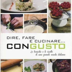 Dire, fare e cucinare... con gusto. Le tecniche e le ricette di una grande scuola italiana. Ediz. illustrata Acquista Ora