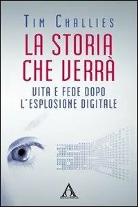 La storia che verrà. Vita e fede dopo l‘esplosione digitale Novità