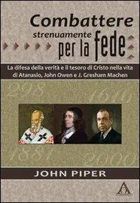 Miglior Prezzo Combattere strenuamente per la fede. La difesa della verità e il tesoro di Cristo nelle vite di Atanasio, John Owen e J. Greshan Machen