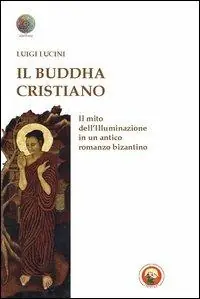 Nuovo Arrivo Il Buddha cristiano. Il mito dell‘illuminazione in un antico romanzo bizantino