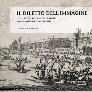 Soddisfatti O Rimborsati Il diletto dell‘immagine. Volti, storie, paesaggi nelle stampe della collezione Carlo Bocchi. Ediz. illustrata