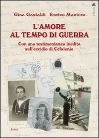 L‘ amore al tempo di guerra. Con una testimonianza inedita sull‘eccidio di Cefalonia Subito Disponibile