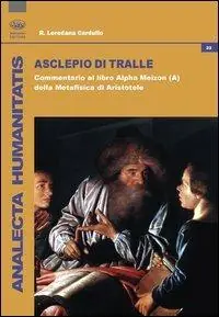 Asclepio di Tralle. Commentario al libro «Alpha Meizon» della Metafisica di Aristotele Ultima Occasione