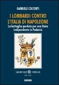 I lombardi contro l‘Italia di Napoleone. La battaglia perduta per uno Stato indipendente in Padania Compra Oggi Stesso