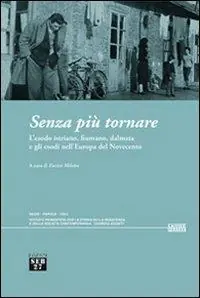 Senza più tornare. L‘esodo istriano, fiumano, dalmata e gli esodi nell‘Europa del Novecento Ultima Occasione