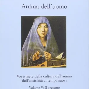 Offerta Limitata Anima dell‘uomo. Vie e mete della cultura dell‘anima dall‘antichità ai tempi nuovi. Vol. 5 Il presente. Fisionomia del presente e aspetti pratici di una cultura dell‘anima.