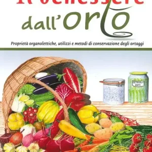 Il benessere dall‘orto. Proprietà organolettiche, utilizzi e metodi di conservazione degli ortaggi Pagamento Sicuro