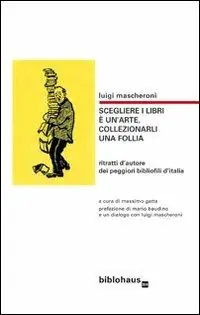 Nuova Collezione Scegliere i libri è un‘arte, collezionarli una follia. Ritratti d‘autore dei peggiori bibliofili d‘Italia