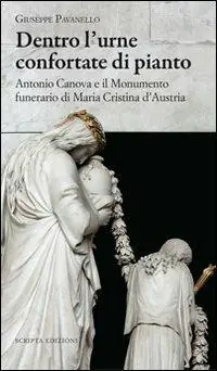 Offerta Dentro l‘urne confortate di pianto. Antonio Canova e il monumento funerari di Maria Cristina d‘Austria. Ediz. illustrata