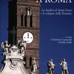 Gerusalemme a Roma. La Basilica di Santa Croce e le reliquie della Passione. Ediz. illustrata Must-Have