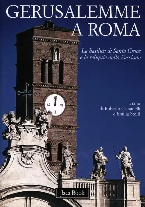 Gerusalemme a Roma. La Basilica di Santa Croce e le reliquie della Passione. Ediz. illustrata Must-Have