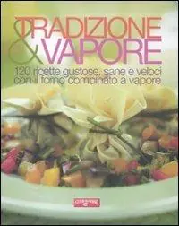 Tradizione & vapore. 120 ricette gustose, sane e veloci con il forno combinato a vapore A Buon Prezzo