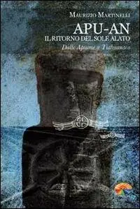 Apu-An. Il ritorno del sole alato. Dalle Apuane a Tiahuanaco Spedito Oggi