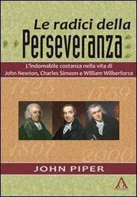 Le radici della perseveranza. L‘indomabile costanza nella vita di John Newton, Charles Simeon e William Wilberforce Saldi