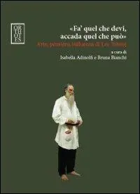 «Fa‘ quel che devi, accada quel che può». Arte, pensiero, influenza di Lev Tolstoj Compra Oggi Stesso