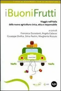 I buoni frutti. Viaggio nell‘Italia della nuova agricoltura civica, etica e responsabile A Buon Prezzo