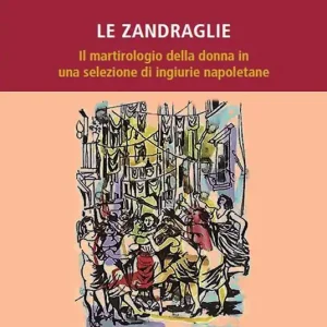 Scelto Dai Clienti Le Zandraglie. Il martirologio della donna in una selezione di ingiurie napoletane