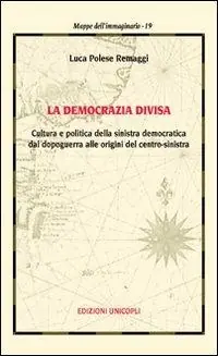 La democrazia divisa. Cultura e politica della sinistra democratica dal dopoguerra alle origini del centro-sinistra Nuova Collezione
