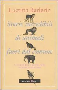Nuova Collezione Storie incredibili di animali straordinari. Le sorprendenti e ignorate virtù dei nostri amici animali