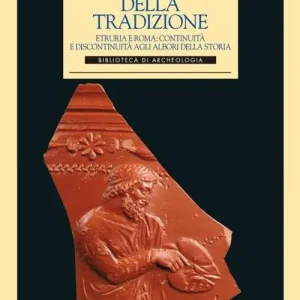 Ordina Subito La forza della tradizione. Etruria e Roma continuità e discontinuità agli albori della storia