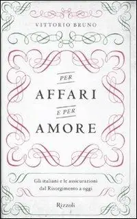 Per affari e per amore. Gli italiani e le assicurazioni dal Risorgimento a oggi Nuovo Arrivo