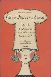 Oh mio dio, è l‘ora di cena! Manuale di sopravvivenza per chi odia cucinare (ricette incluse) Nuovo Arrivo