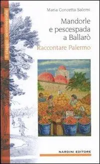 Non Perdere Mandorle e pescespada a Ballarò. Raccontare Palermo