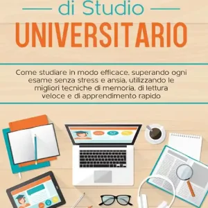Metodo di studio universitario. Come studiare in modo efficace, superando ogni esame senza stress e ansia, utilizzando le migliori tecniche di memoria, di lettura veloce e di apprendimento rapido Ordina Subito