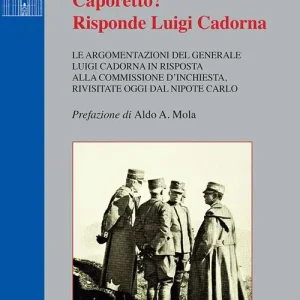 Caporetto? Risponde Luigi Cadorna. Le argomentazioni del Generale Luigi Cadorna in risposta alla commissione d‘inchiesta, rivisitate oggi dal nipote Carlo Sconto