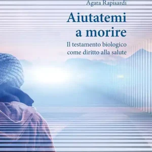Must-Have Aiutatemi a morire. Il testamento biologico come diritto alla salute