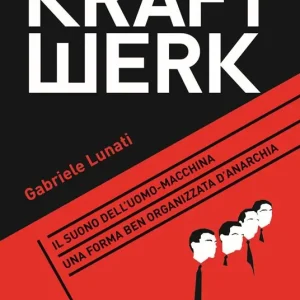 Kraftwerk. Il suono dell‘uomo-macchina. Una forma ben organizzata d‘anarchia Ordina Subito