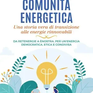 Promozione Esclusiva Come si fa una comunità energetica. Una storia vera di transizione alle energie rinnovabili. Da Retenergie a ènostra, per un’energia democratica, etica e condivisa