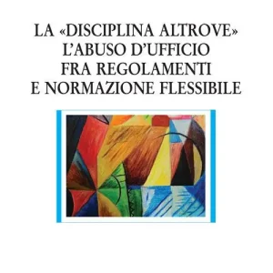 La «disciplina altrove». L‘abuso d‘ufficio fra regolamenti e normazione flessibile Saldi