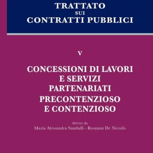 Trattato sui contratti pubblici. Vol. 5 Concessioni di lavori e servizi, partenariati, precontenzioso e contenzioso. Consegna Rapida